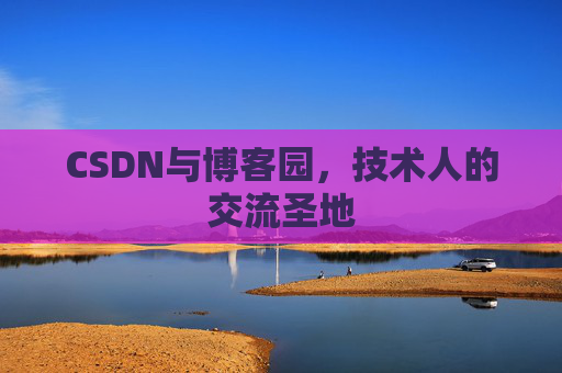 CSDN与博客园，技术人的交流圣地